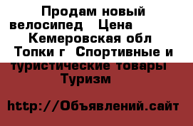 Продам новый велосипед › Цена ­ 7 000 - Кемеровская обл., Топки г. Спортивные и туристические товары » Туризм   